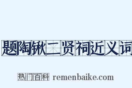题陶锹二贤祠近义词是什么意思的图片
